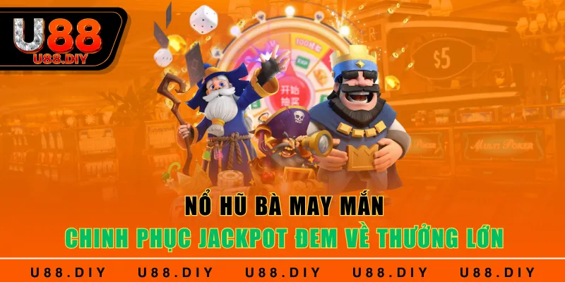 Nổ Hũ Bà May Mắn - Chinh Phục Jackpot Đem Về Thưởng Lớn